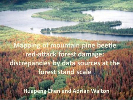 Mapping of mountain pine beetle red-attack forest damage: discrepancies by data sources at the forest stand scale Huapeng Chen and Adrian Walton.