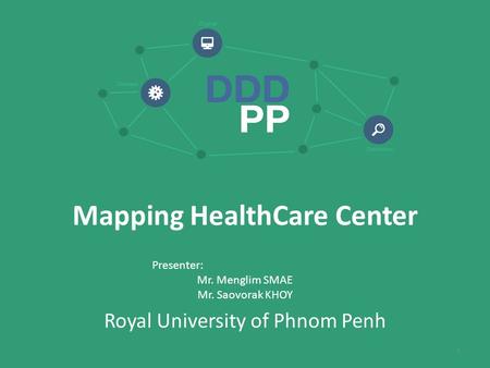 Mapping HealthCare Center Presenter: Mr. Menglim SMAE Mr. Saovorak KHOY Royal University of Phnom Penh 1.