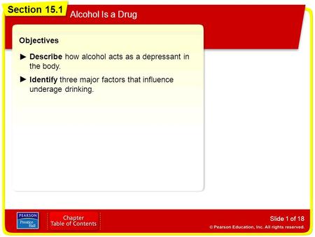 Section 15.1 Alcohol Is a Drug Slide 1 of 18 Objectives Describe how alcohol acts as a depressant in the body. Identify three major factors that influence.
