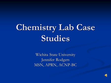 Chemistry Lab Case Studies Wichita State University Jennifer Rodgers MSN, APRN, ACNP-BC.