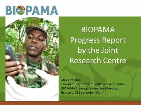 BIOPAMA Progress Report by the Joint Research Centre Steve Peedell European Commission Joint Research Centre BIOPAMA Steering Committee Meeting, Brussels,