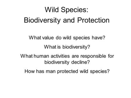 Wild Species: Biodiversity and Protection What value do wild species have? What is biodiversity? What human activities are responsible for biodiversity.