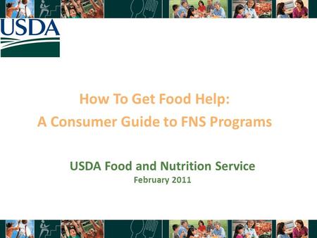How To Get Food Help: A Consumer Guide to FNS Programs 1 USDA Food and Nutrition Service February 2011.