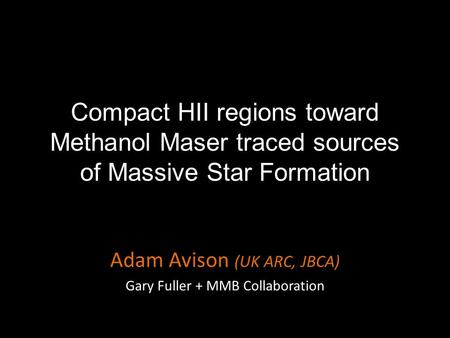 Compact HII regions toward Methanol Maser traced sources of Massive Star Formation Adam Avison (UK ARC, JBCA) Gary Fuller + MMB Collaboration.