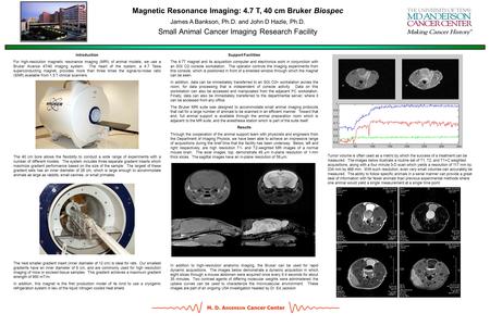 M. D. A NDERSON Cancer Center Magnetic Resonance Imaging: 4.7 T, 40 cm Bruker Biospec James A Bankson, Ph.D. and John D Hazle, Ph.D. Small Animal Cancer.
