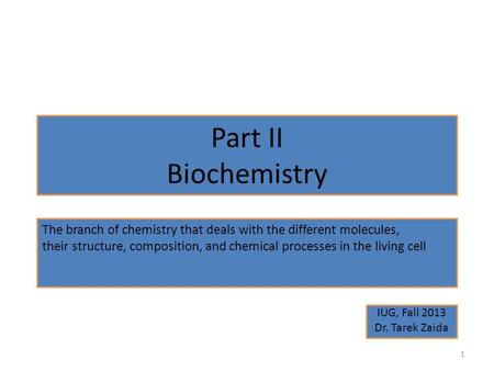 Part II Biochemistry IUG, Fall 2013 Dr. Tarek Zaida 1 The branch of chemistry that deals with the different molecules, their structure, composition, and.