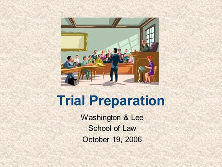 Trial Preparation Washington & Lee School of Law October 19, 2006.
