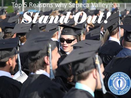 Top 5 Reasons why Seneca Valley is a Stand Out!. 1. OUR PEOPLE With 7,300 students, our District is made up of more than 800 staff members, 5,000 families,