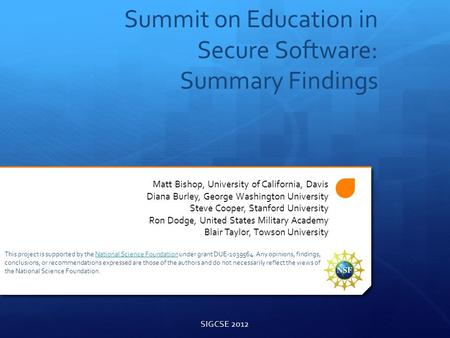 Summit on Education in Secure Software: Summary Findings Matt Bishop, University of California, Davis Diana Burley, George Washington University Steve.