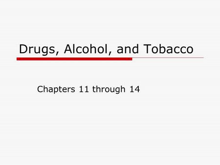 Drugs, Alcohol, and Tobacco Chapters 11 through 14.