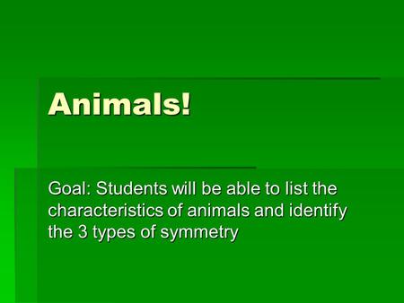 Animals! Goal: Students will be able to list the characteristics of animals and identify the 3 types of symmetry.