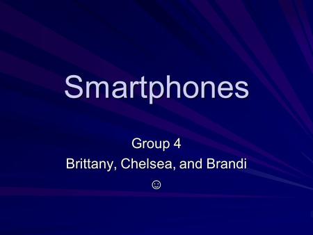 Smartphones Group 4 Brittany, Chelsea, and Brandi ☺
