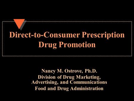 Direct-to-Consumer Prescription Drug Promotion Nancy M. Ostrove, Ph.D. Division of Drug Marketing, Advertising, and Communications Food and Drug Administration.