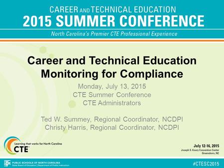 Career and Technical Education Monitoring for Compliance Monday, July 13, 2015 CTE Summer Conference CTE Administrators Ted W. Summey, Regional Coordinator,