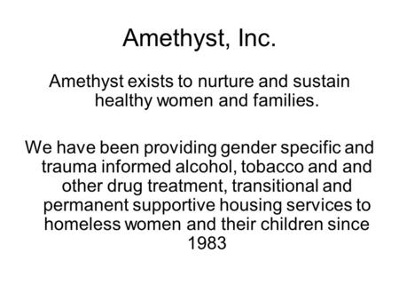 Amethyst, Inc. Amethyst exists to nurture and sustain healthy women and families. We have been providing gender specific and trauma informed alcohol, tobacco.