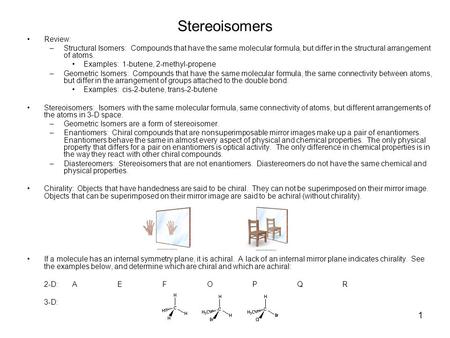 1 Stereoisomers Review: –Structural Isomers: Compounds that have the same molecular formula, but differ in the structural arrangement of atoms. Examples: