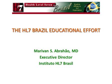 THE HL7 BRAZIL EDUCATIONAL EFFORT Marivan S. Abrahão, MD Executive Director Instituto HL7 Brasil.