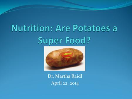 Dr. Martha Raidl April 22, 2014. Overview Potato Consumption Nutrient profile Health benefits Potatoes on MyPlate Conclusions.