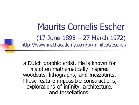 Maurits Cornelis Escher (17 June 1898 – 27 March 1972)  a Dutch graphic artist. He is known for his often.