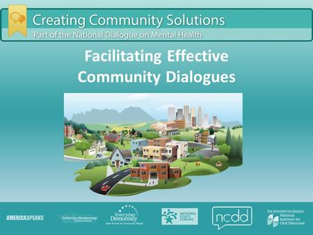 Facilitating Effective Community Dialogues. Agenda Introductions National Dialogue on Mental Health Facilitation Roles and Tips Questions and Discussion.
