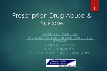 Prescription Drug Abuse & Suicide SAVING GENERATION RX: PREVENTING PRESCRIPTION DRUG ABUSE IN EAST TENNESSEE SEPTEMBER 19 TH, 2014 SAMANTHA NADLER, B.S.