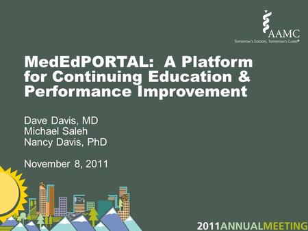 MedEdPORTAL: A Platform for Continuing Education & Performance Improvement Dave Davis, MD Michael Saleh Nancy Davis, PhD November 8, 2011.