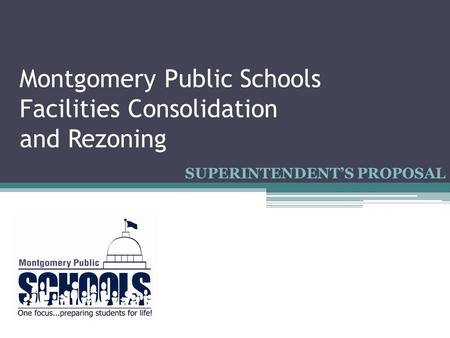 Montgomery Public Schools Facilities Consolidation and Rezoning SUPERINTENDENT’S PROPOSAL.