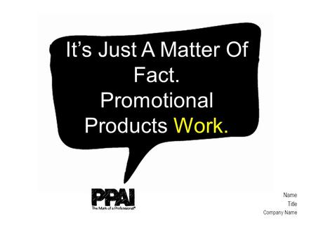 Name Title Company Name It’s Just A Matter Of Fact. Promotional Products Work.