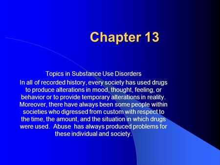 Chapter 13 Topics in Substance Use Disorders In all of recorded history, every society has used drugs to produce alterations in mood, thought, feeling,
