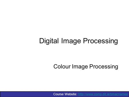 Course Website:  Digital Image Processing Colour Image Processing.