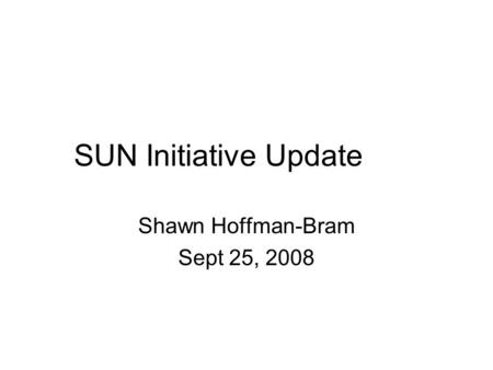SUN Initiative Update Shawn Hoffman-Bram Sept 25, 2008.