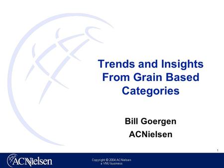 1 Insert client logo in master here Trends and Insights From Grain Based Categories Bill Goergen ACNielsen.