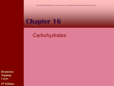 Chapter 16 Carbohydrates Denniston Topping Caret 6 th Edition Copyright  The McGraw-Hill Companies, Inc. Permission required for reproduction or display.
