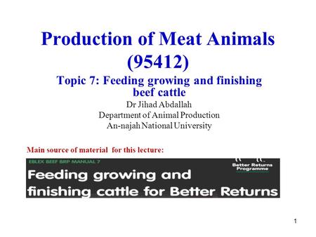 1 Production of Meat Animals (95412) Topic 7: Feeding growing and finishing beef cattle Dr Jihad Abdallah Department of Animal Production An-najah National.