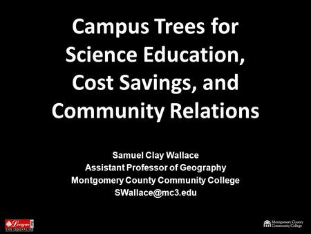 Campus Trees for Science Education, Cost Savings, and Community Relations Samuel Clay Wallace Assistant Professor of Geography Montgomery County Community.