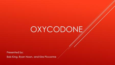 OXYCODONE Presented by: Bob King, Ryan Noon, and Kira Picconne.