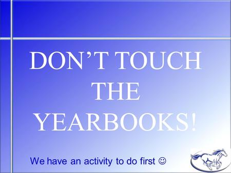 DON’T TOUCH THE YEARBOOKS! We have an activity to do first.