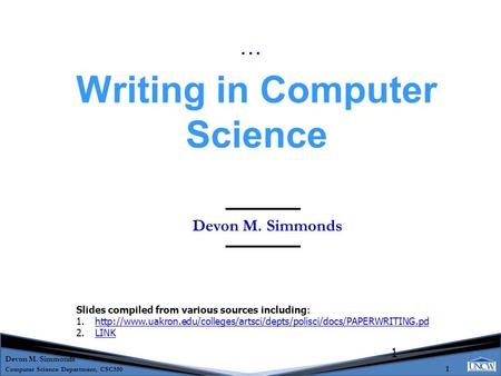 Devon M. Simmonds Computer Science Department, CSC550 1 1 Devon M. Simmonds Writing in Computer Science … Slides compiled from various sources including: