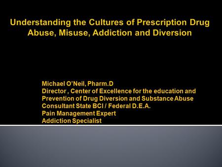 Michael O’Neil, Pharm.D Director, Center of Excellence for the education and Prevention of Drug Diversion and Substance Abuse Consultant State BCI / Federal.