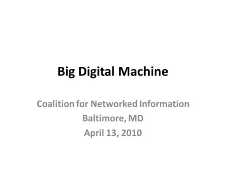 Big Digital Machine Coalition for Networked Information Baltimore, MD April 13, 2010.
