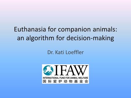 Euthanasia for companion animals: an algorithm for decision-making Dr. Kati Loeffler.