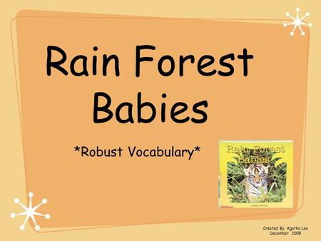 Rain Forest Babies *Robust Vocabulary* Created By: Agatha Lee December 2008.