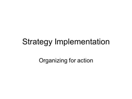 Strategy Implementation Organizing for action. The three strands The configuration of Structure The processes that drive people Relationships that connect.