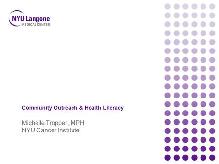 Community Outreach & Health Literacy Michelle Tropper, MPH NYU Cancer Institute.