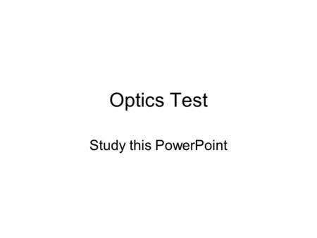 Optics Test Study this PowerPoint.