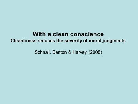 Schnall, Benton & Harvey (2008) With a clean conscience Cleanliness reduces the severity of moral judgments.