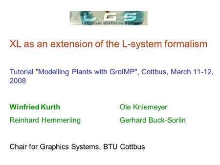XL as an extension of the L-system formalism Tutorial Modelling Plants with GroIMP, Cottbus, March 11-12, 2008 Winfried Kurth Ole Kniemeyer Reinhard.