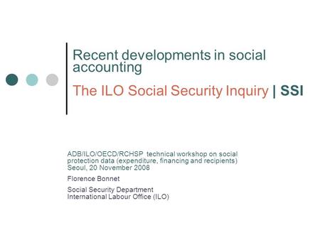 Recent developments in social accounting The ILO Social Security Inquiry | SSI ADB/ILO/OECD/RCHSP technical workshop on social protection data (expenditure,
