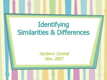 Identifying Similarities & Differences Sanborn Central Nov. 2007.