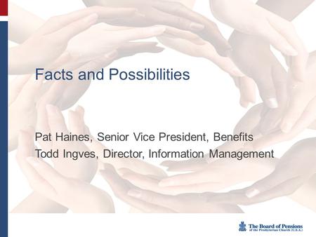 Facts and Possibilities Pat Haines, Senior Vice President, Benefits Todd Ingves, Director, Information Management.